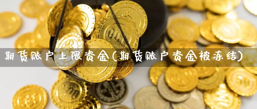 期货账户上限资金(期货账户资金被冻结)