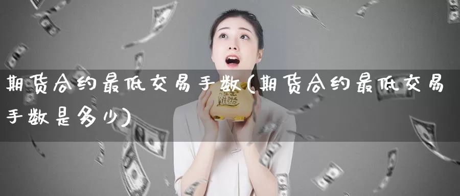 期货合约最低交易手数(期货合约最低交易手数是多少)