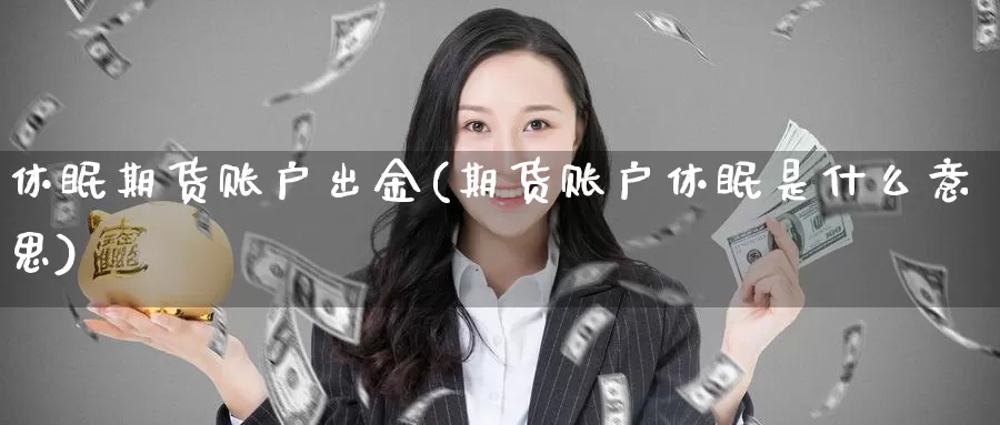 休眠期货账户出金(期货账户休眠是什么意思)