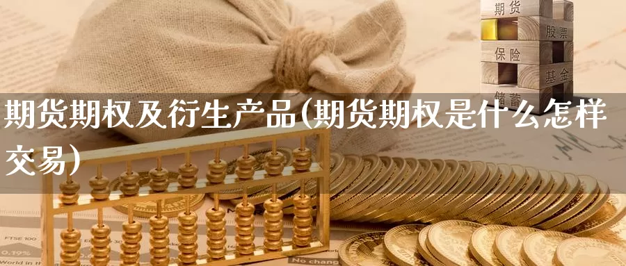 期货期权及衍生产品(期货期权是什么怎样交易)