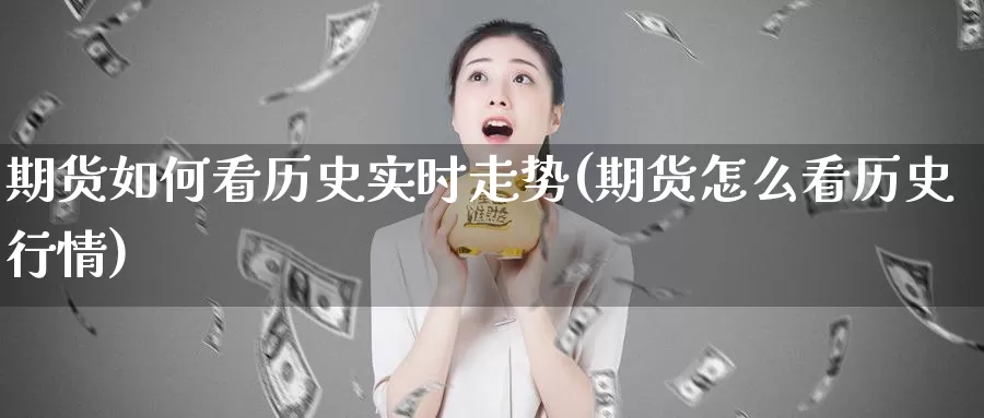 期货如何看历史实时走势(期货怎么看历史行情)