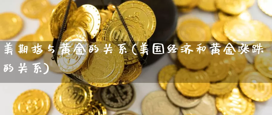 美期指与黄金的关系(美国经济和黄金涨跌的关系)