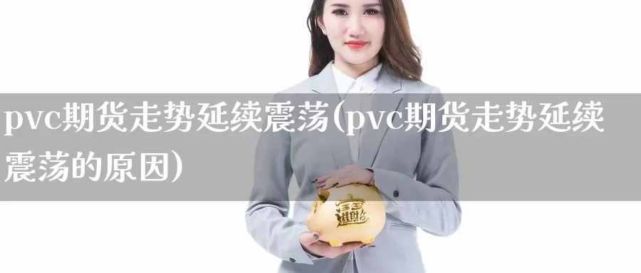 pvc期货走势延续震荡(pvc期货走势延续震荡的原因)