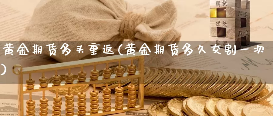 黄金期货多头重返(黄金期货多久交割一次)