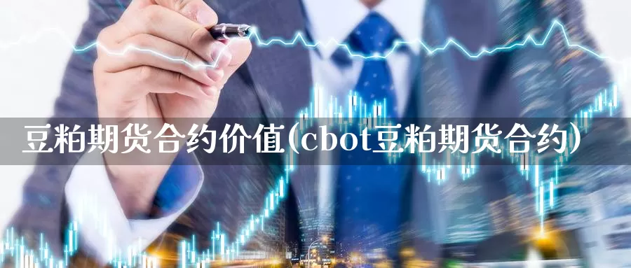 豆粕期货合约价值(cbot豆粕期货合约)