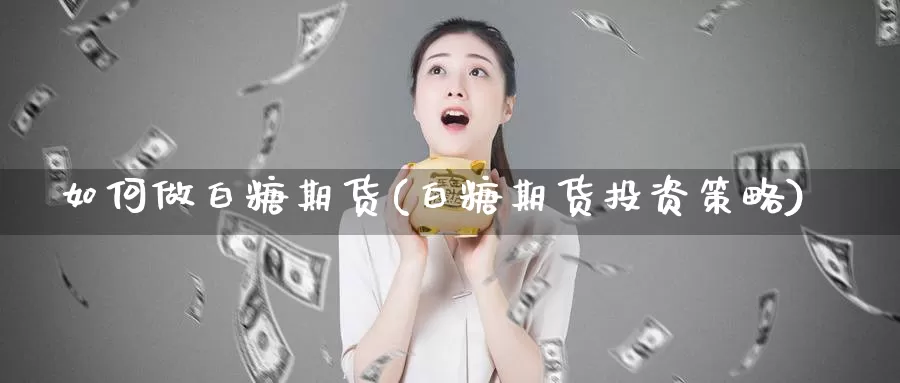 如何做白糖期货(白糖期货投资策略)