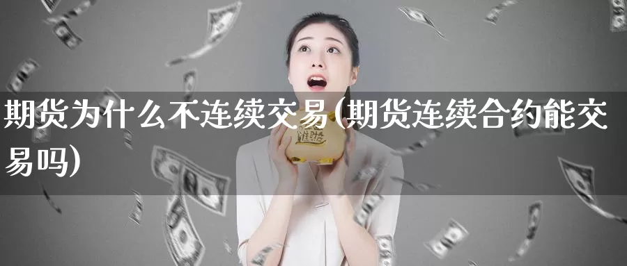 期货为什么不连续交易(期货连续合约能交易吗)