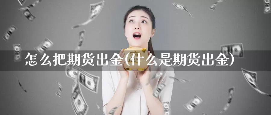 怎么把期货出金(什么是期货出金)