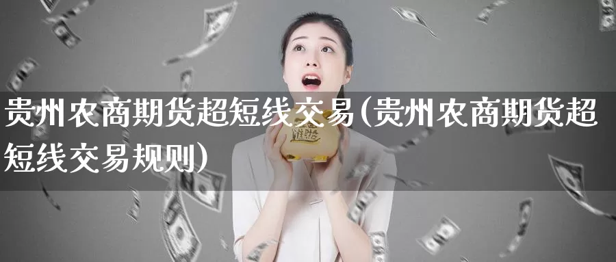 贵州农商期货超短线交易(贵州农商期货超短线交易规则)