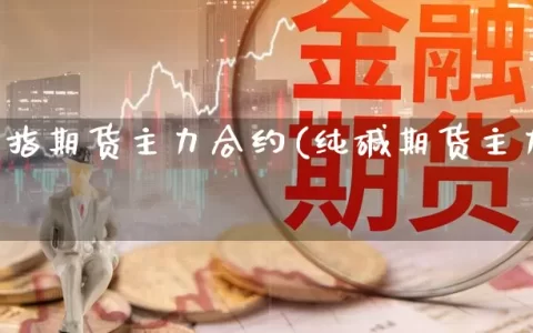 三大股指期货主力合约(纯碱期货主力合约月份)