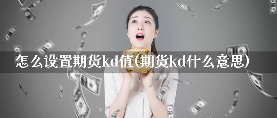 怎么设置期货kd值(期货kd什么意思)