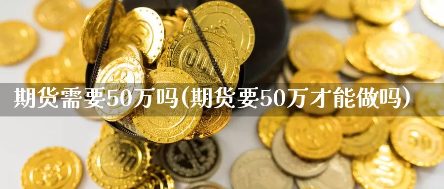 期货需要50万吗(期货要50万才能)