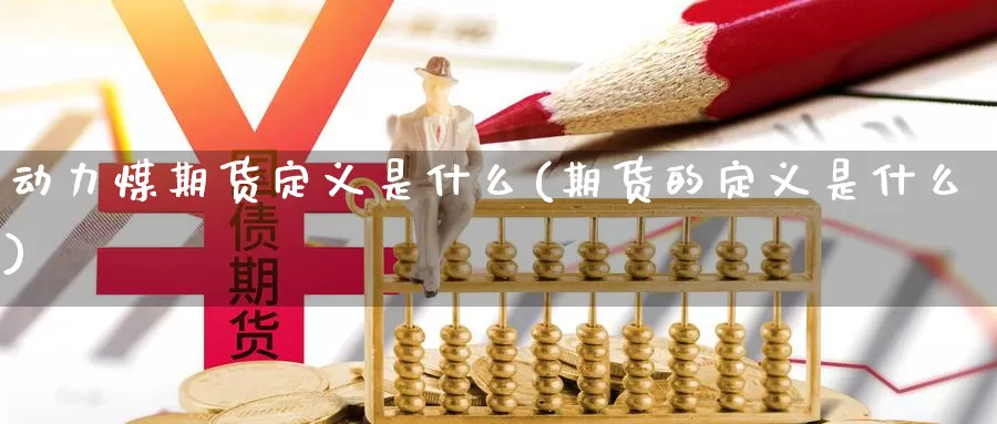 动力煤期货定义是什么(期货的定义是什么)