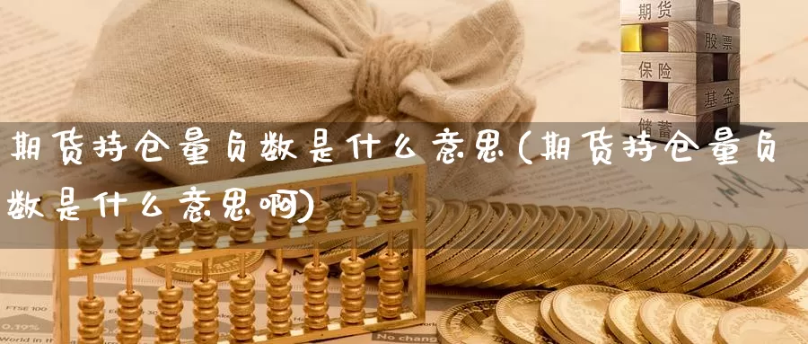 期货持仓量负数是什么意思(期货持仓量负数是什么意思啊)