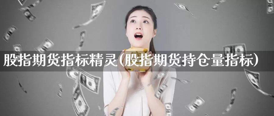 股指期货指标精灵(股指期货持仓量指标)