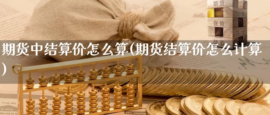 期货中结算价怎么算(期货结算价怎么计算)