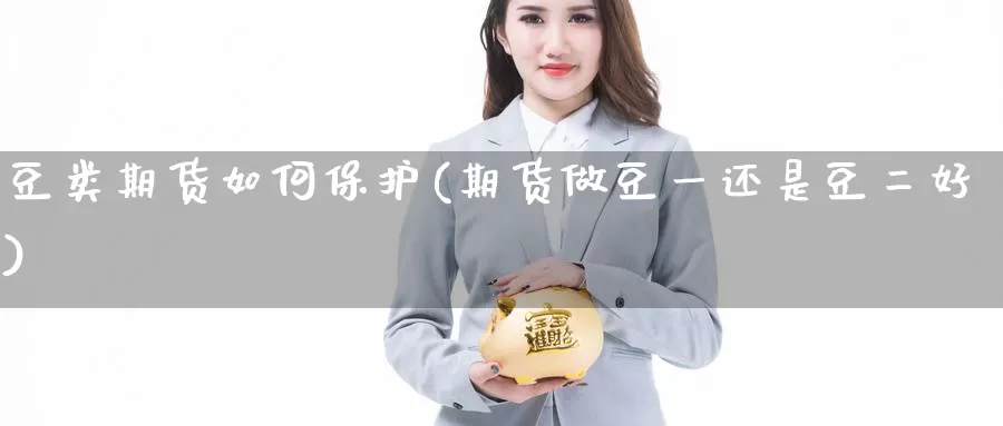 豆类期货如何保护(期货做豆一还是豆二好)