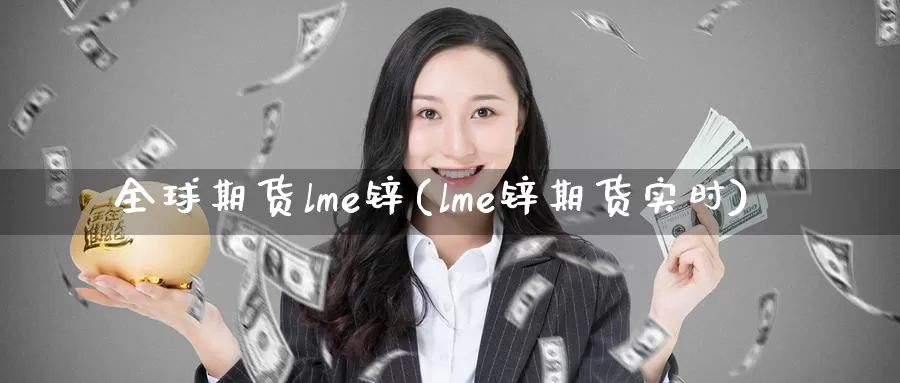 全球期货lme锌(lme锌期货实时)