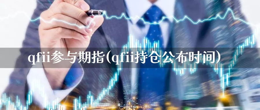 qfii参与期指(qfii持仓公布时间)