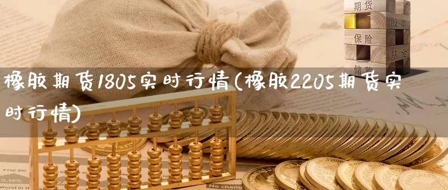 橡胶期货1805实时行情(橡胶2205期货实时行情)