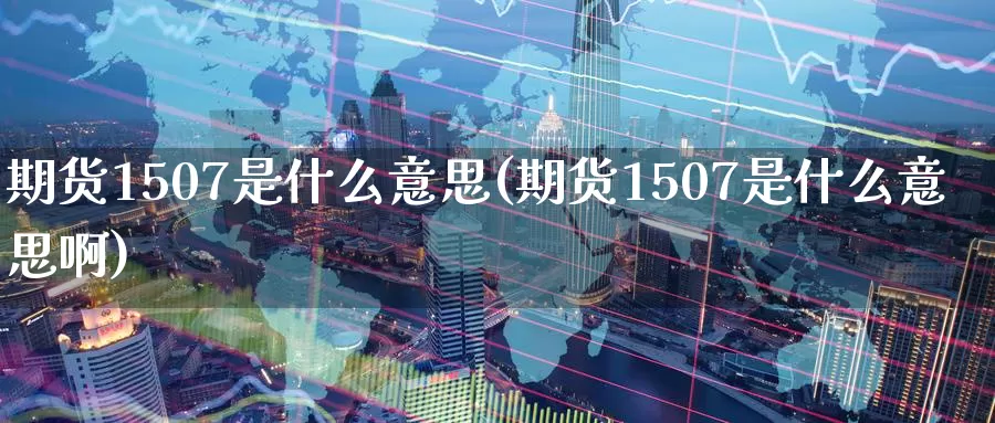 期货1507是什么意思(期货1507是什么意思啊)