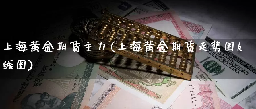 上海黄金期货主力(上海黄金期货走势图k线图)