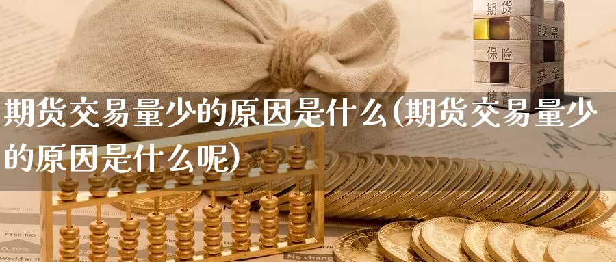 期货交易量少的原因是什么(期货交易量少的原因是什么呢)