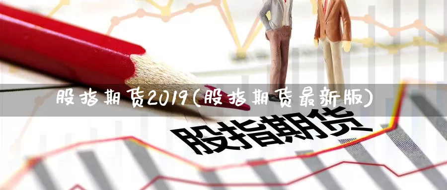 股指期货2019(股指期货最新版)