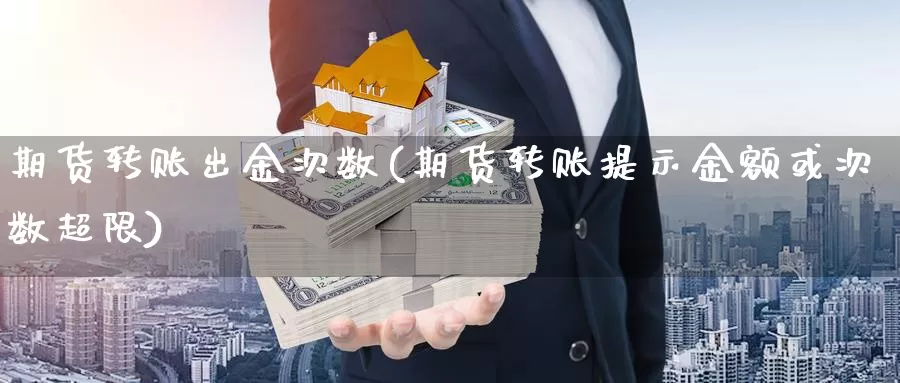 期货转账出金次数(期货转账提示金额或次数超限)