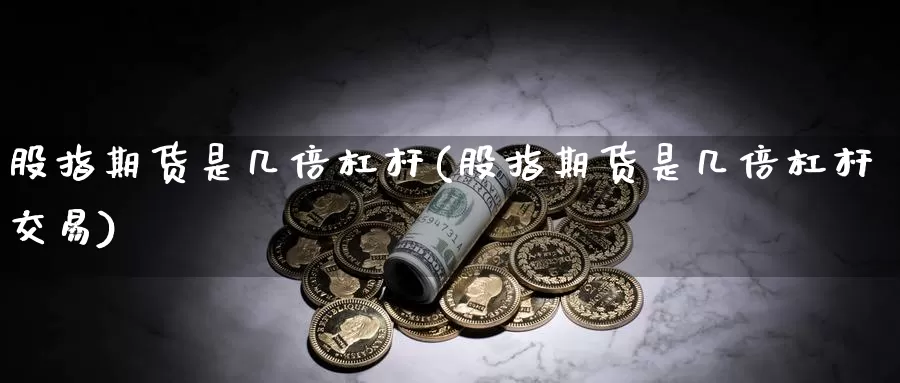 股指期货是几倍杠杆(股指期货是几倍杠杆交易)