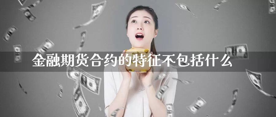 金融期货合约的特征不包括什么