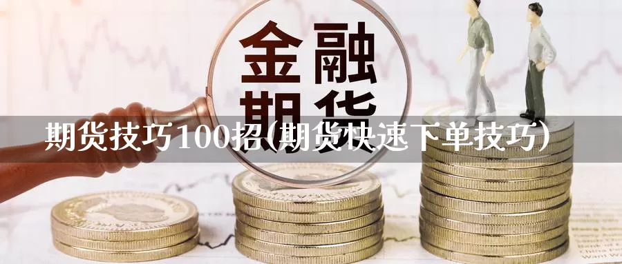 期货技巧100招(期货快速下单技巧)