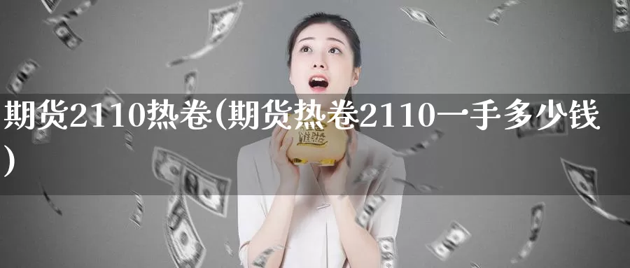 期货2110热卷(期货热卷2110一手多少钱)