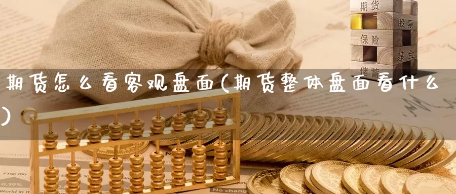 期货怎么看客观盘面(期货整体盘面看什么)