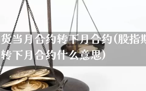 股指期货当月合约转下月合约(股指期货当月合约转下月合约什么意思)