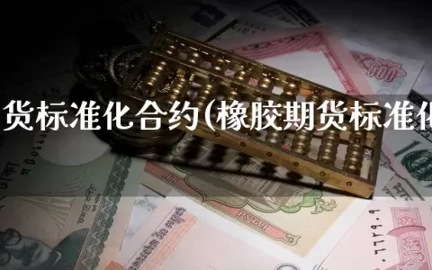 橡胶期货标准化合约(橡胶期货标准化合约内容)