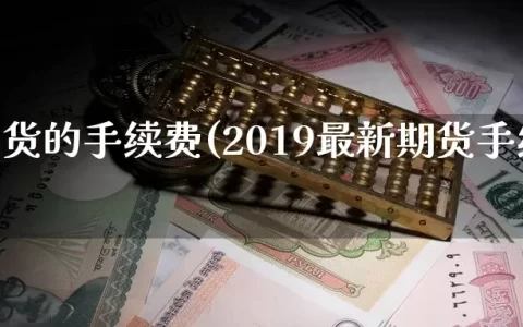 目前期货的手续费(2019最新期货手续费)