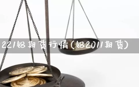 221铝期货行情(铝2011期货)