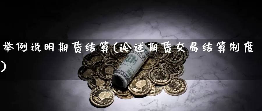 举例说明期货结算(论述期货交易结算制度)