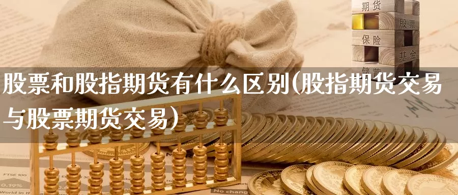 股票和股指期货有什么区别(股指期货交易与股票期货交易)