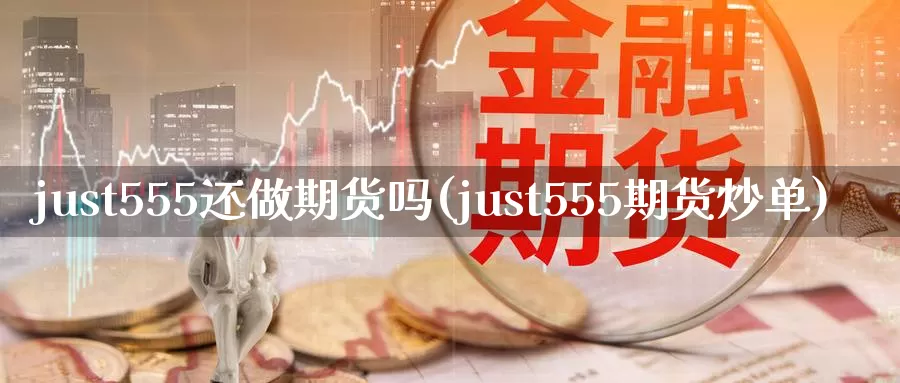 just555还做期货吗(just555期货炒单)