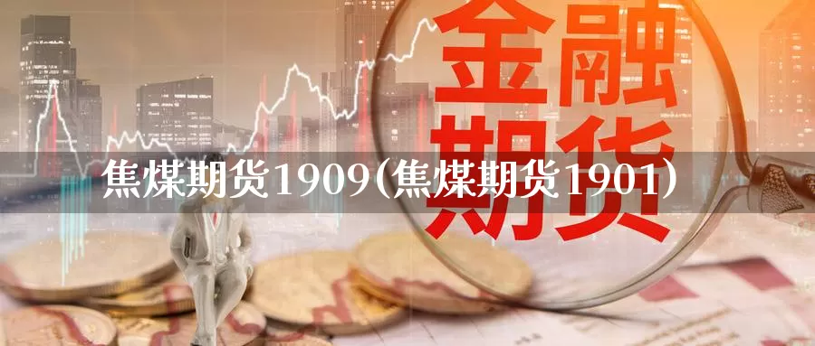 焦煤期货1909(焦煤期货1901)