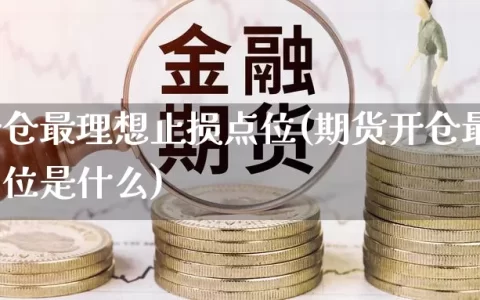 期货开仓最理想止损点位(期货开仓最理想止损点位是什么)