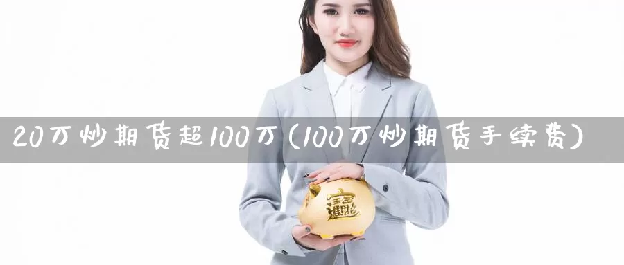 20万炒期货超100万(100万炒期货手续费)