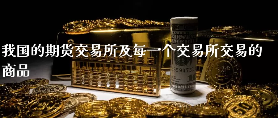 我国的期货交易所及每一个交易所交易的商品