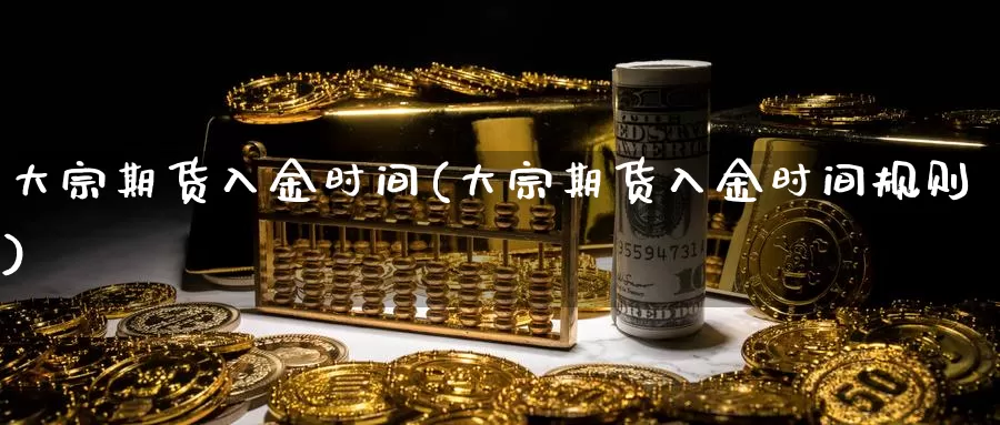 大宗期货入金时间(大宗期货入金时间规则)