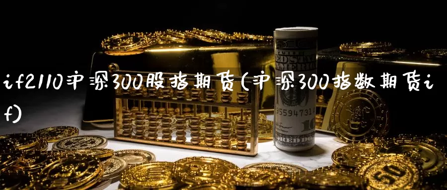 if2110沪深300股指期货(沪深300指数期货if)