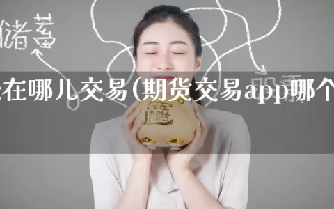 期货是在哪儿交易(期货交易app哪个好用)