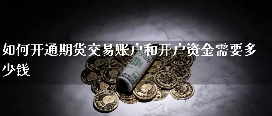 如何开通期货交易账户和开户资金需要多少钱