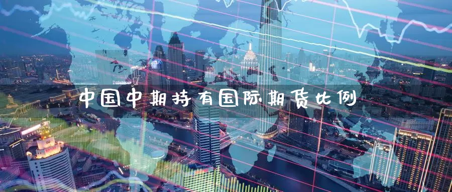 中国中期持有国际期货比例